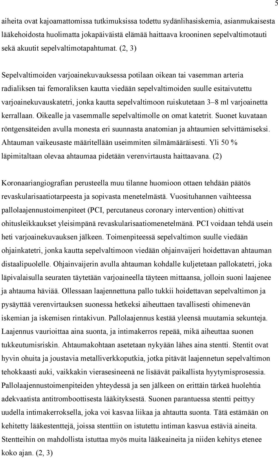 (2, 3) Sepelvaltimoiden varjoainekuvauksessa potilaan oikean tai vasemman arteria radialiksen tai femoraliksen kautta viedään sepelvaltimoiden suulle esitaivutettu varjoainekuvauskatetri, jonka