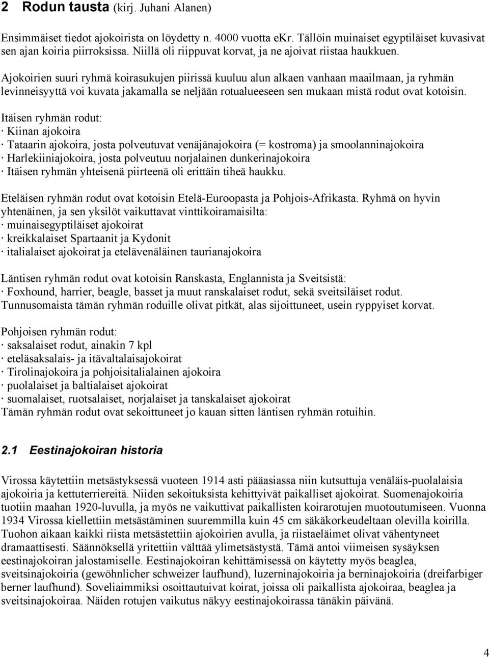 Ajokoirien suuri ryhmä koirasukujen piirissä kuuluu alun alkaen vanhaan maailmaan, ja ryhmän levinneisyyttä voi kuvata jakamalla se neljään rotualueeseen sen mukaan mistä rodut ovat kotoisin.