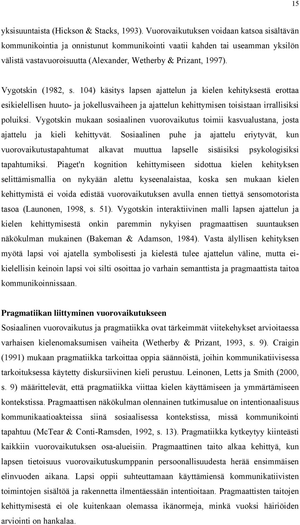 Vygotskin (1982, s. 104) käsitys lapsen ajattelun ja kielen kehityksestä erottaa esikielellisen huuto- ja jokellusvaiheen ja ajattelun kehittymisen toisistaan irrallisiksi poluiksi.
