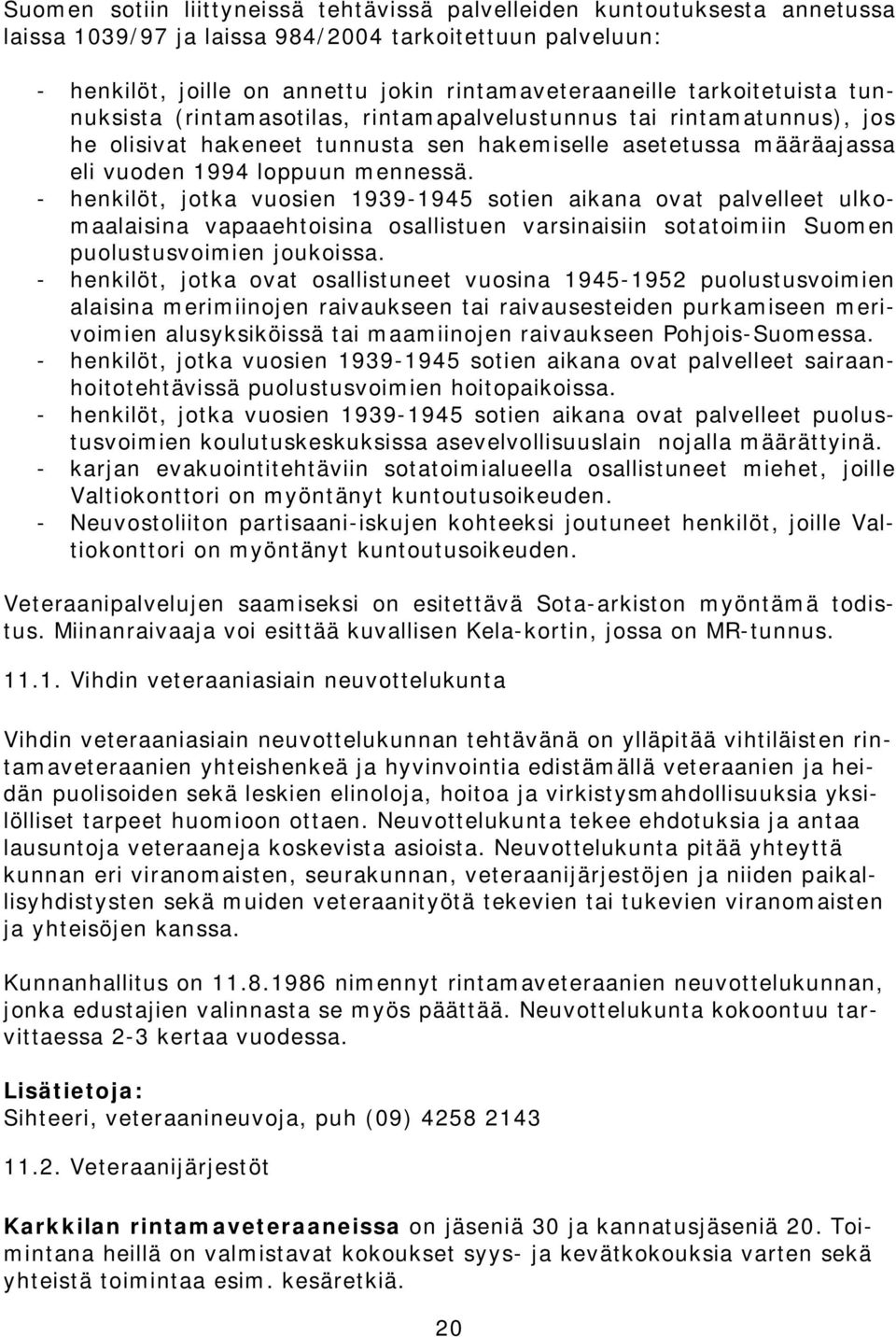 - henkilöt, jotka vuosien 1939-1945 sotien aikana ovat palvelleet ulkomaalaisina vapaaehtoisina osallistuen varsinaisiin sotatoimiin Suomen puolustusvoimien joukoissa.