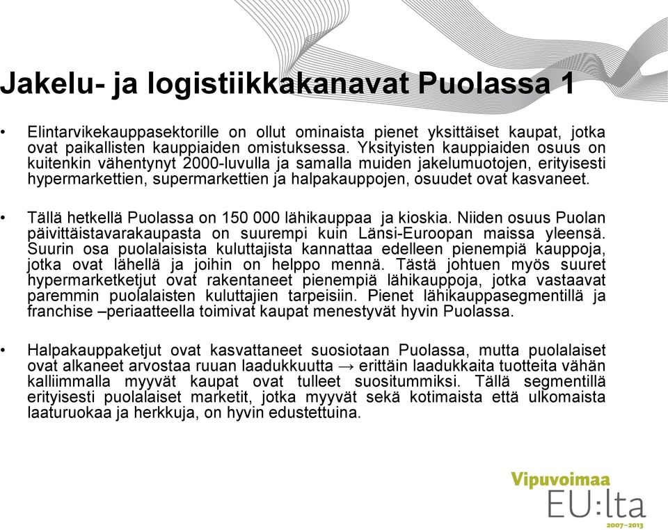 Tällä hetkellä Puolassa on 150 000 lähikauppaa ja kioskia. Niiden osuus Puolan päivittäistavarakaupasta on suurempi kuin Länsi-Euroopan maissa yleensä.