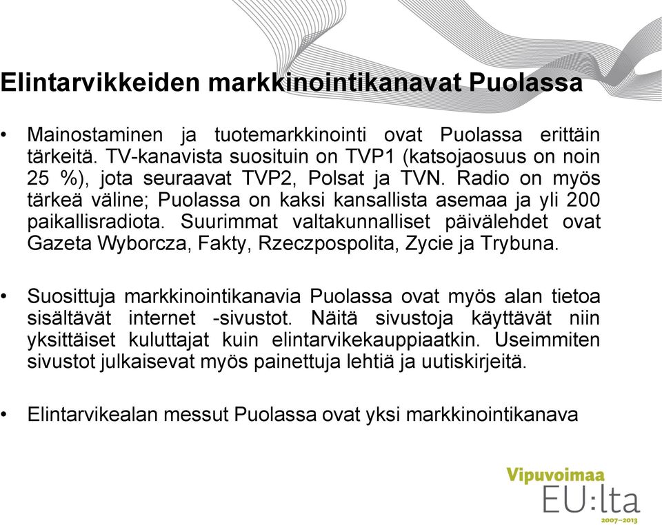 Radio on myös tärkeä väline; Puolassa on kaksi kansallista asemaa ja yli 200 paikallisradiota.