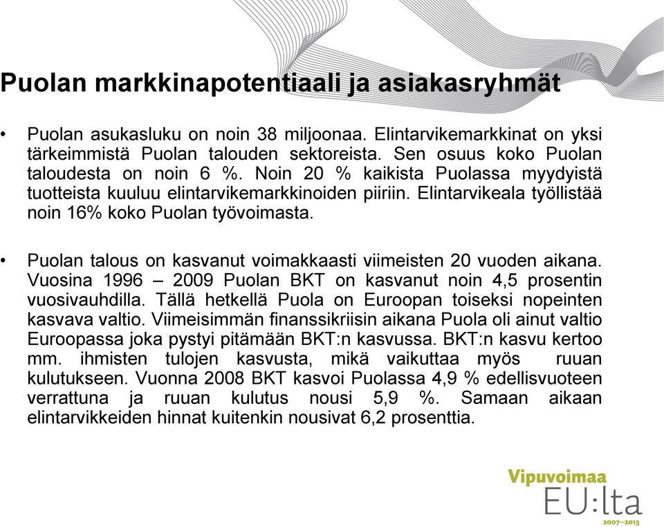 Puolan talous on kasvanut voimakkaasti viimeisten 20 vuoden aikana. Vuosina 1996 2009 Puolan BKT on kasvanut noin 4,5 prosentin vuosivauhdilla.