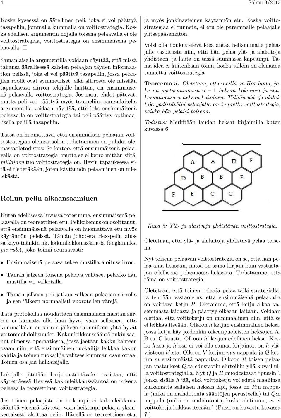 Samanlaisella argumentilla voidaan näyttää, että missä tahansa äärellisessä kahden pelaajan täyden informaation pelissä, joka ei voi päättyä tasapeliin, jossa pelaajien roolit ovat symmetriset, eikä