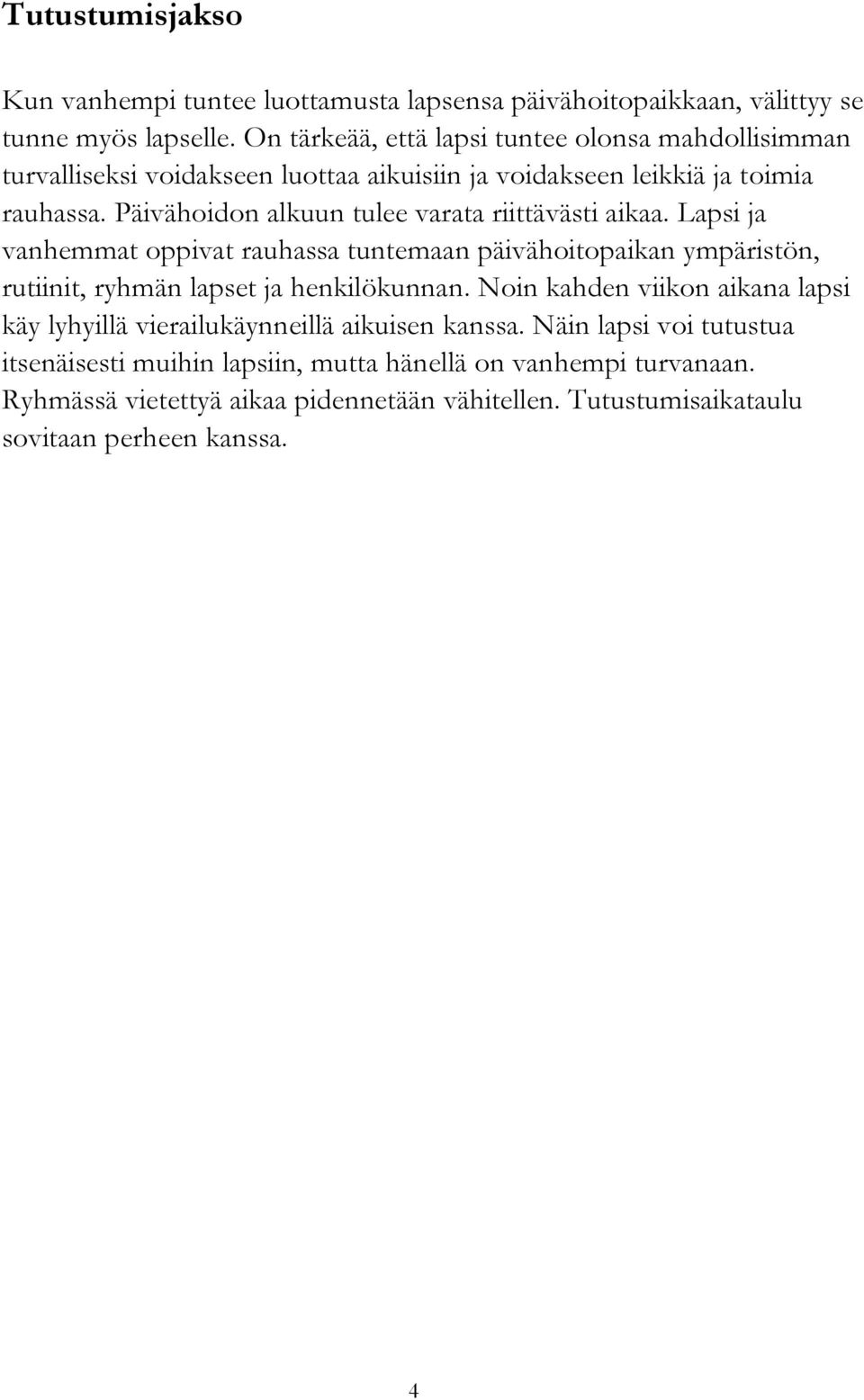 Päivähoidon alkuun tulee varata riittävästi aikaa. Lapsi ja vanhemmat oppivat rauhassa tuntemaan päivähoitopaikan ympäristön, rutiinit, ryhmän lapset ja henkilökunnan.