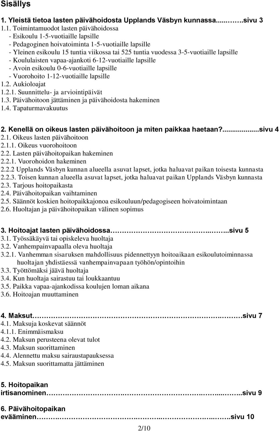 1. Toimintamuodot lasten päivähoidossa - Esikoulu 1-5-vuotiaille lapsille - Pedagoginen hoivatoiminta 1-5-vuotiaille lapsille - Yleinen esikoulu 15 tuntia viikossa tai 525 tuntia vuodessa