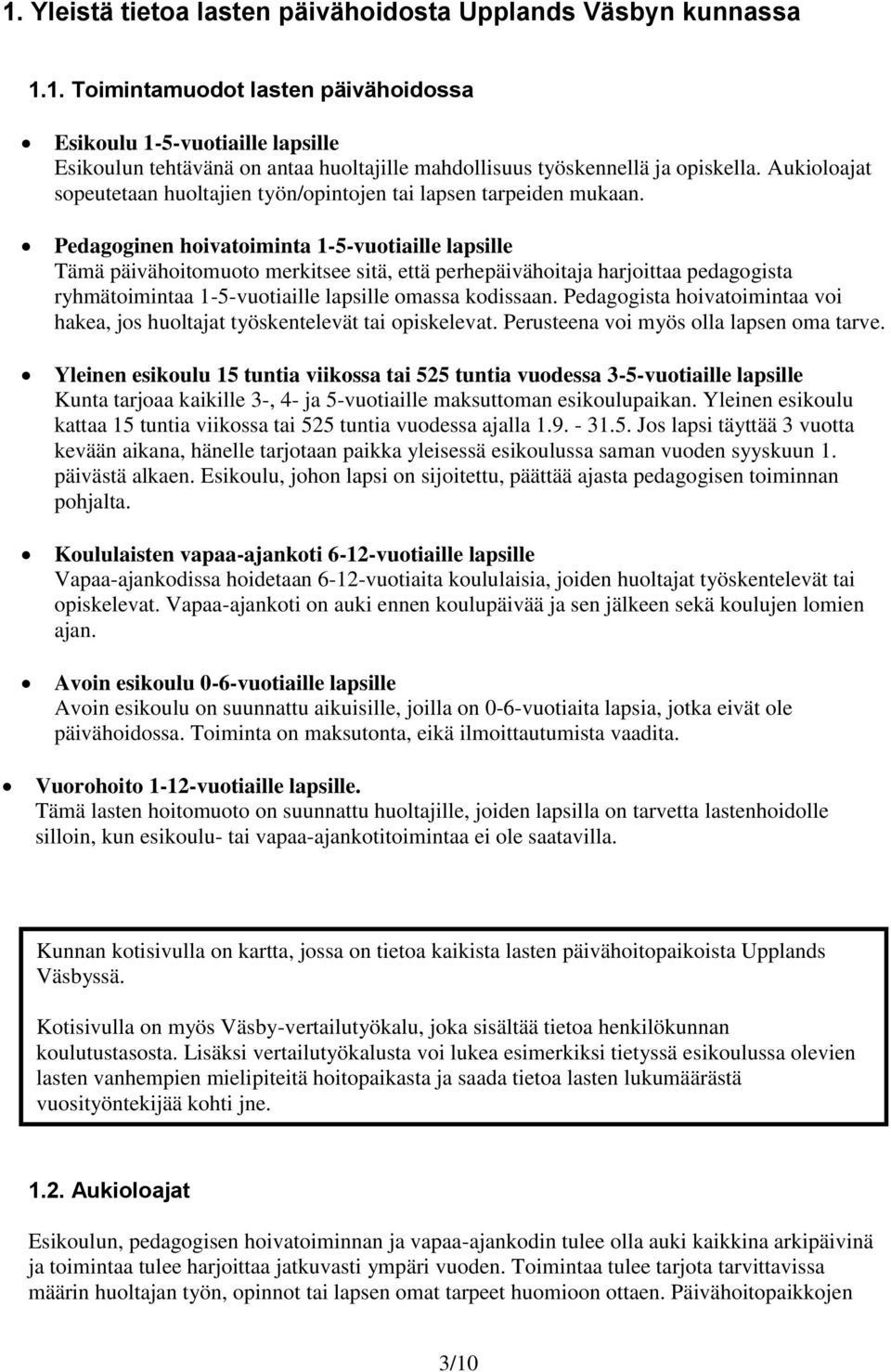 Pedagoginen hoivatoiminta 1-5-vuotiaille lapsille Tämä päivähoitomuoto merkitsee sitä, että perhepäivähoitaja harjoittaa pedagogista ryhmätoimintaa 1-5-vuotiaille lapsille omassa kodissaan.