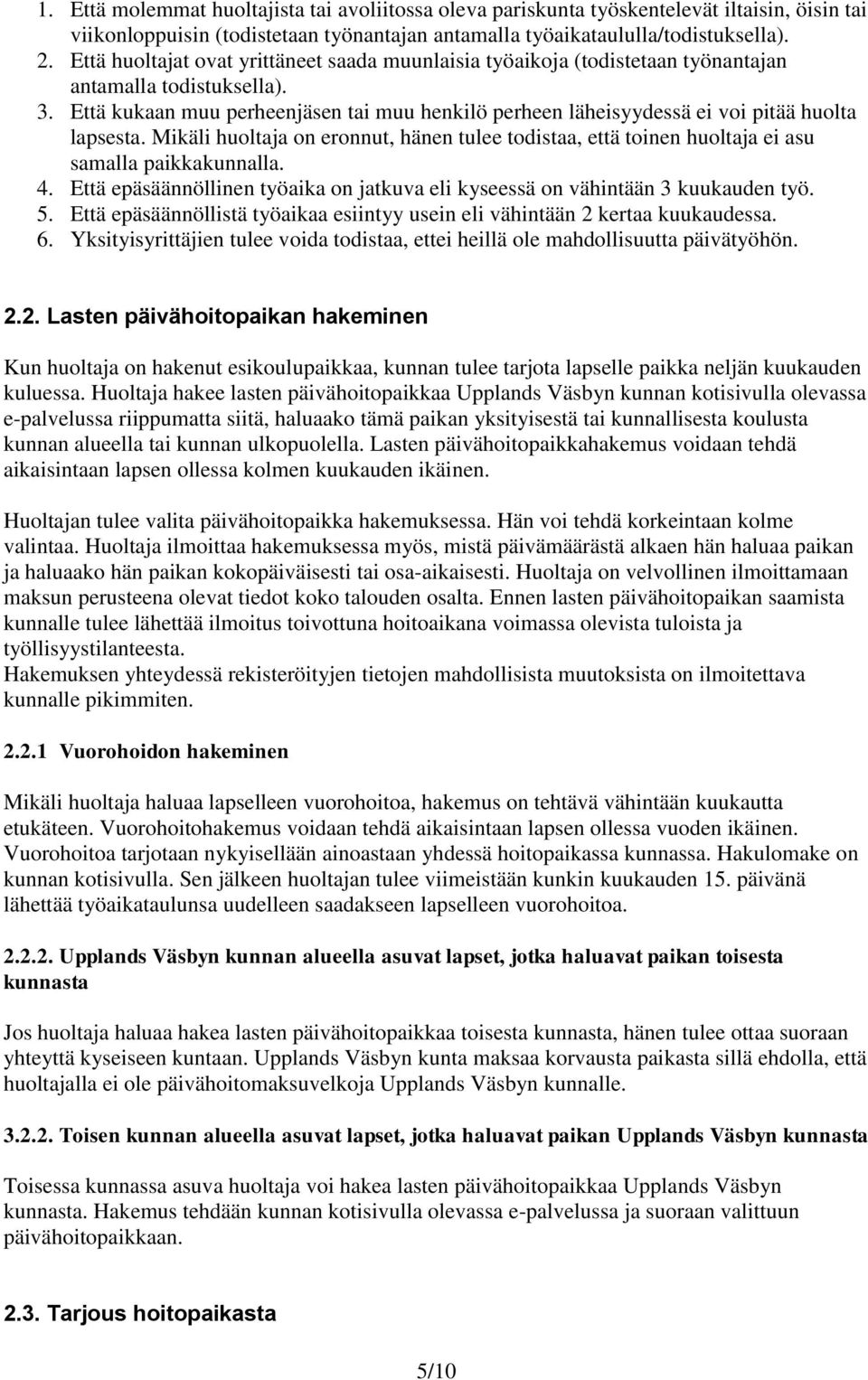 Että kukaan muu perheenjäsen tai muu henkilö perheen läheisyydessä ei voi pitää huolta lapsesta. Mikäli huoltaja on eronnut, hänen tulee todistaa, että toinen huoltaja ei asu samalla paikkakunnalla.