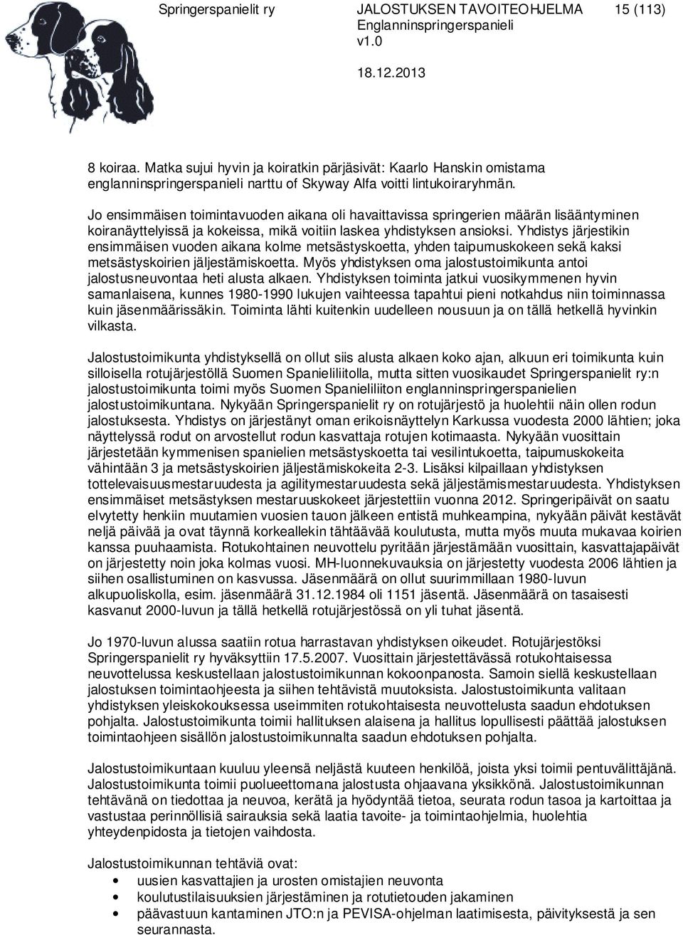 Jo ensimmäisen toimintavuoden aikana oli havaittavissa springerien määrän lisääntyminen koiranäyttelyissä ja kokeissa, mikä voitiin laskea yhdistyksen ansioksi.