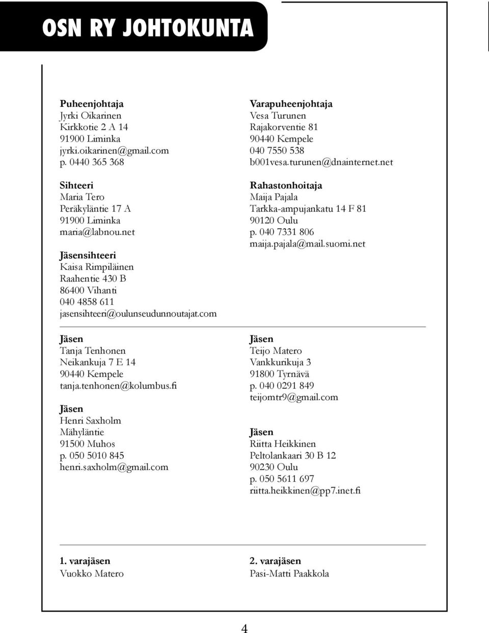 fi Jäsen Henri Saxholm Mähyläntie 91500 Muhos p. 050 5010 845 henri.saxholm@gmail.com Varapuheenjohtaja Vesa Turunen Rajakorventie 81 90440 Kempele 040 7550 538 b001vesa.turunen@dnainternet.
