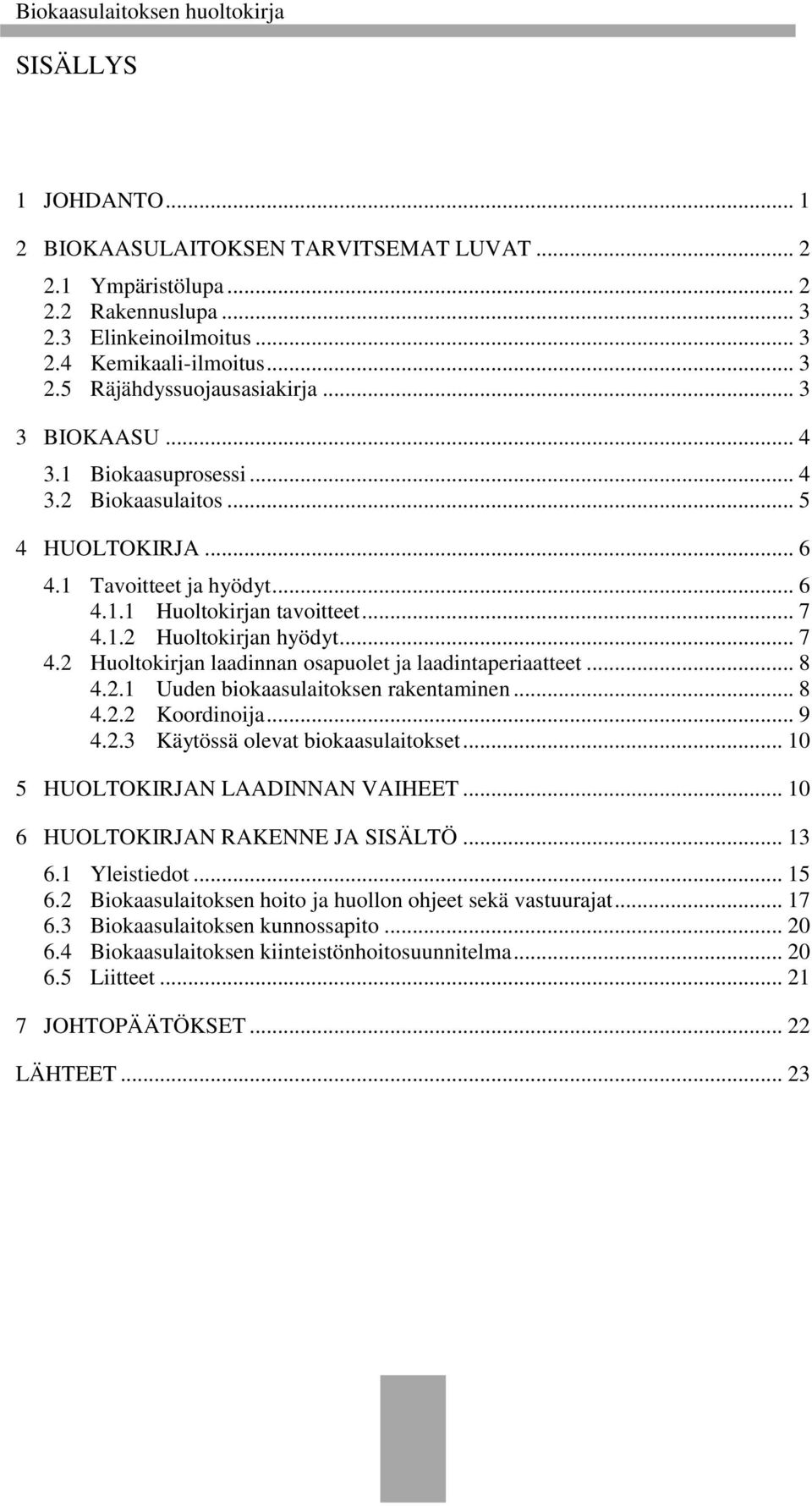 1.2 Huoltokirjan hyödyt... 7 4.2 Huoltokirjan laadinnan osapuolet ja laadintaperiaatteet... 8 4.2.1 Uuden biokaasulaitoksen rakentaminen... 8 4.2.2 Koordinoija... 9 4.2.3 Käytössä olevat biokaasulaitokset.