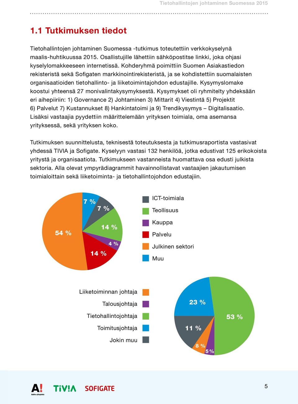 Kohderyhmä poimittiin Suomen Asiakastiedon rekisteristä sekä Sofigaten markkinointirekisteristä, ja se kohdistettiin suomalaisten organisaatioiden tietohallinto- ja liiketoimintajohdon edustajille.