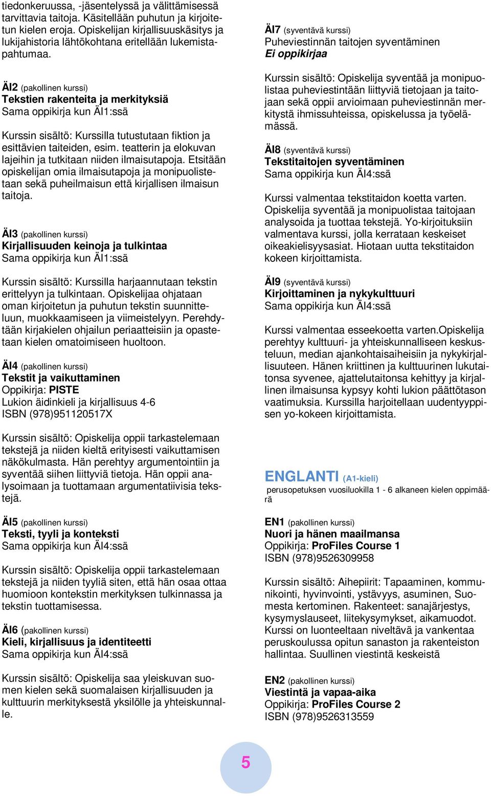 ÄI2 (pakollinen kurssi) Tekstien rakenteita ja merkityksiä Sama oppikirja kun ÄI1:ssä Kurssin sisältö: Kurssilla tutustutaan fiktion ja esittävien taiteiden, esim.