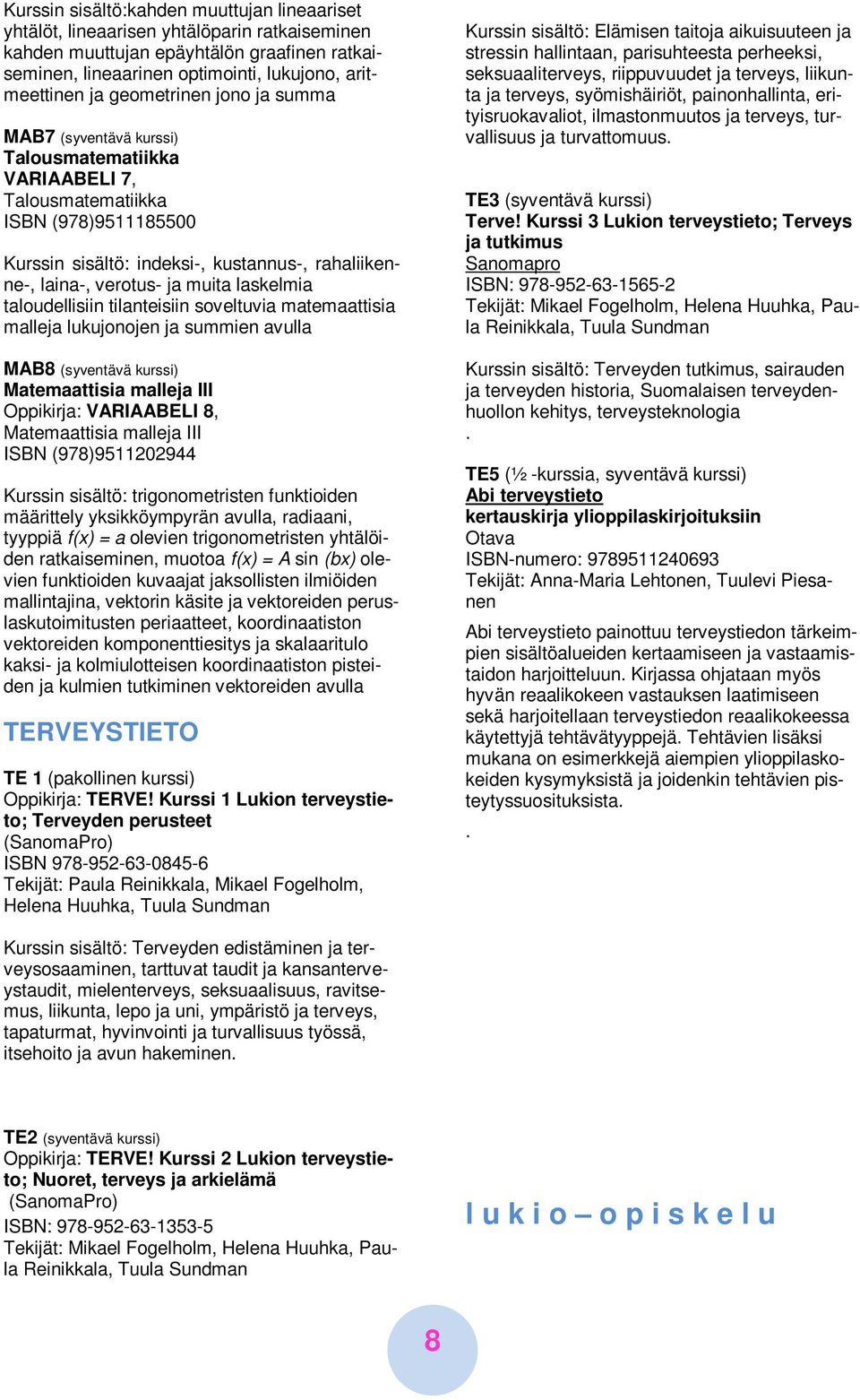 muita laskelmia taloudellisiin tilanteisiin soveltuvia matemaattisia malleja lukujonojen ja summien avulla MAB8 (syventävä kurssi) Matemaattisia malleja III Oppikirja: VARIAABELI 8, Matemaattisia