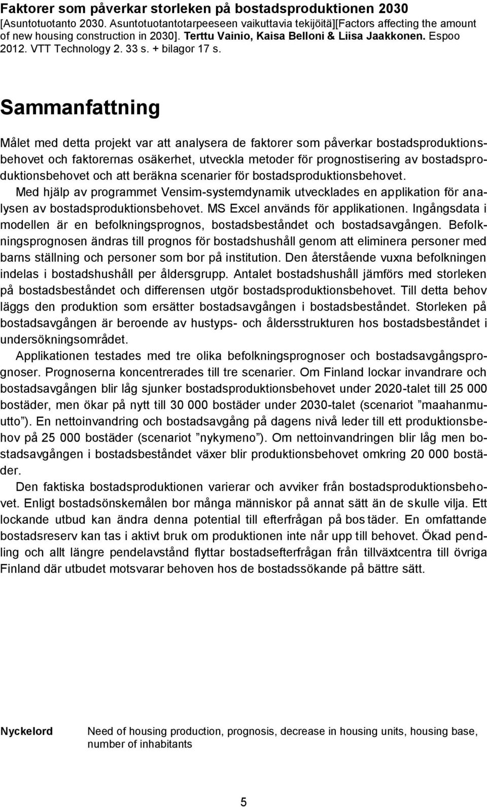 Sammanfattning Målet med detta projekt var att analysera de faktorer som påverkar bostadsproduktionsbehovet och faktorernas osäkerhet, utveckla metoder för prognostisering av