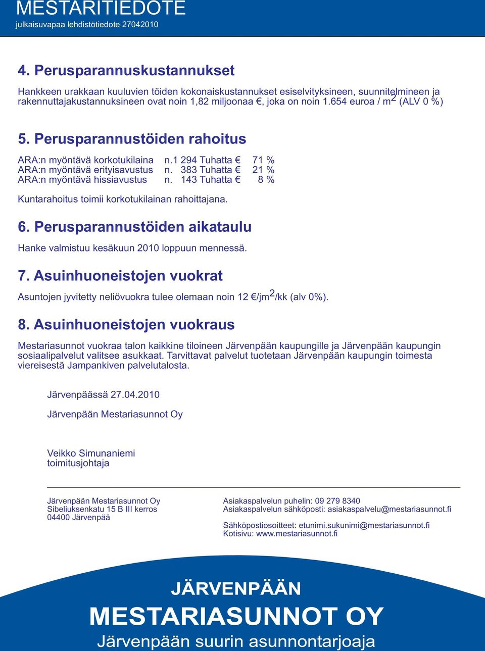 143 Tuhatta 8 % Kuntarahoitus toimii korkotukilainan rahoittajana. 6. Perusparannustöiden aikataulu Hanke valmistuu kesäkuun 2010 loppuun mennessä. 7.