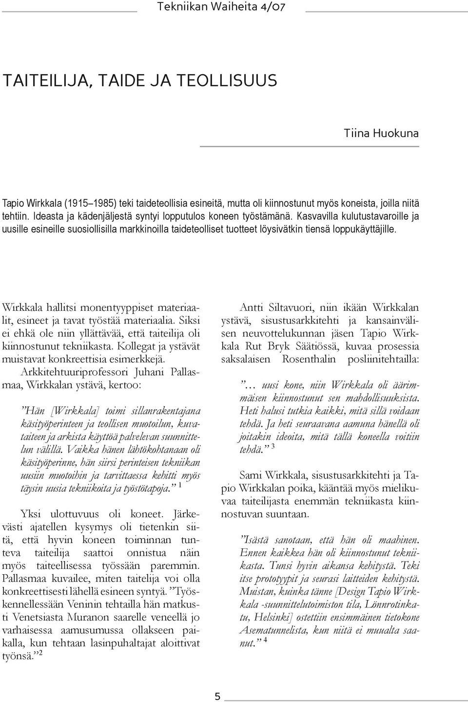 Wirkkala hallitsi monentyyppiset materiaalit, esineet ja tavat työstää materiaalia. Siksi ei ehkä ole niin yllättävää, että taiteilija oli kiinnostunut tekniikasta.