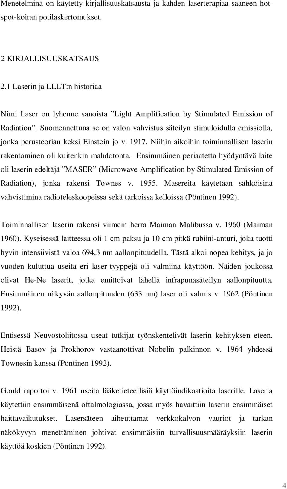 Suomennettuna se on valon vahvistus säteilyn stimuloidulla emissiolla, jonka perusteorian keksi Einstein jo v. 1917. Niihin aikoihin toiminnallisen laserin rakentaminen oli kuitenkin mahdotonta.