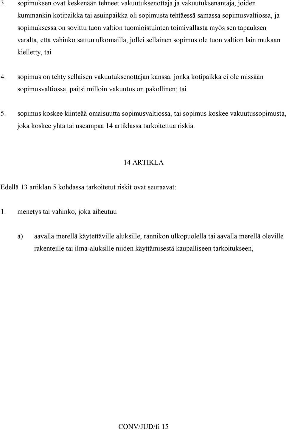 sopimus on tehty sellaisen vakuutuksenottajan kanssa, jonka kotipaikka ei ole missään sopimusvaltiossa, paitsi milloin vakuutus on pakollinen; tai 5.