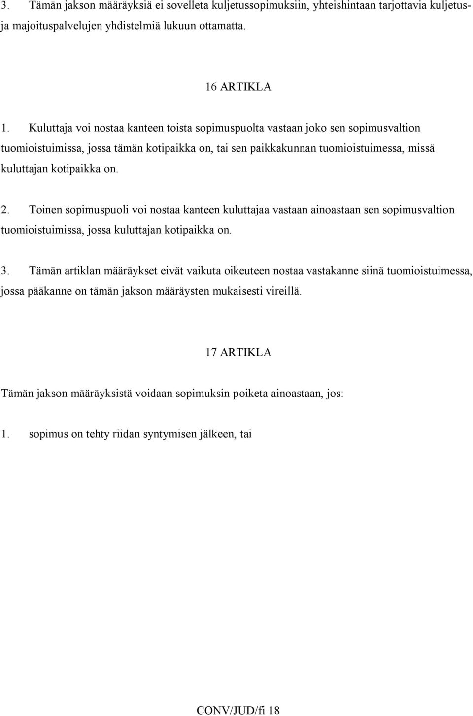 Toinen sopimuspuoli voi nostaa kanteen kuluttajaa vastaan ainoastaan sen sopimusvaltion tuomioistuimissa, jossa kuluttajan kotipaikka on. 3.