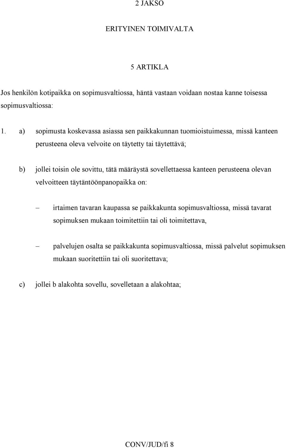 sovellettaessa kanteen perusteena olevan velvoitteen täytäntöönpanopaikka on: irtaimen tavaran kaupassa se paikkakunta sopimusvaltiossa, missä tavarat sopimuksen mukaan