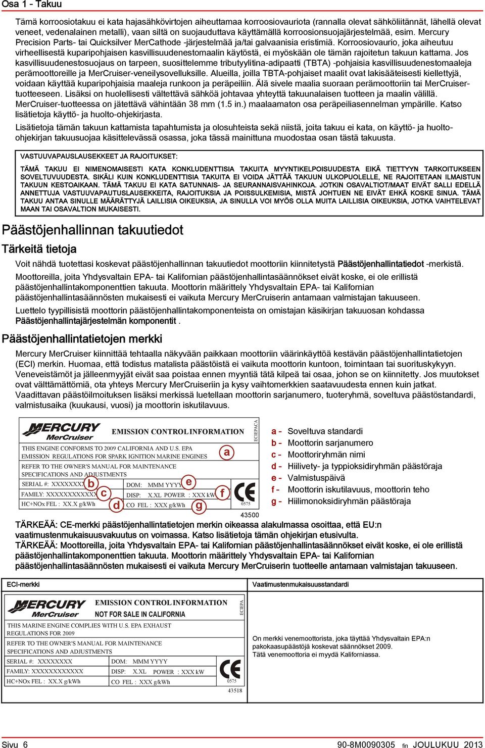 Korroosiovurio, jok iheutuu virheellisestä kupripohjisen ksvillisuudenestomlin käytöstä, ei myöskään ole tämän rjoitetun tkuun kttm.