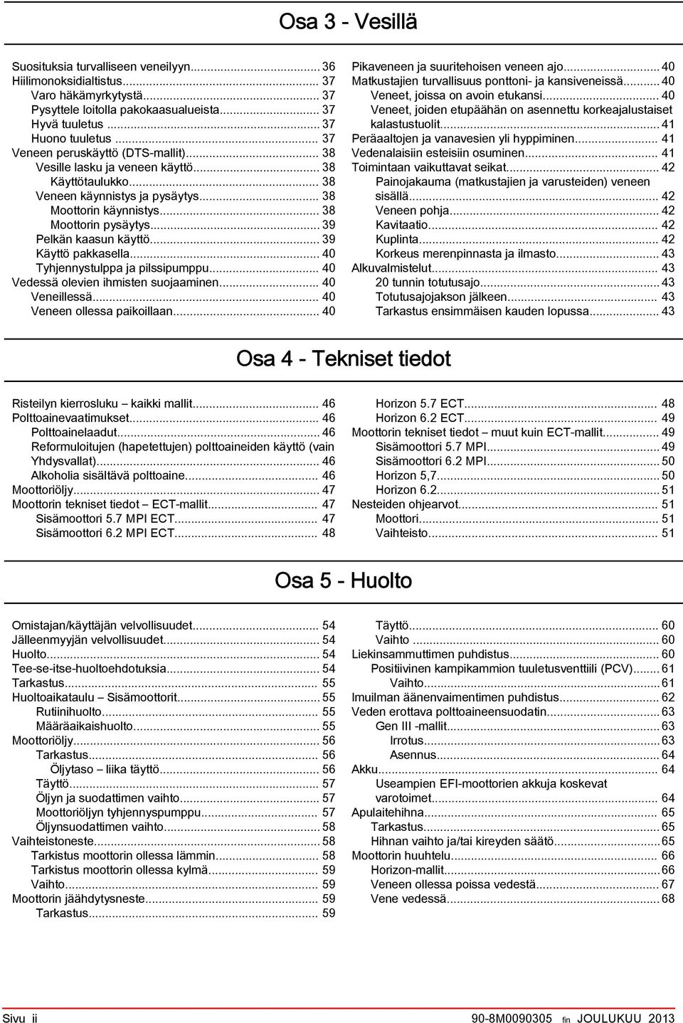 .. 39 Pelkän ksun käyttö... 39 Käyttö pkksell... 40 Tyhjennystulpp j pilssipumppu... 40 Vedessä olevien ihmisten suojminen... 40 Veneillessä... 40 Veneen olless pikoilln.