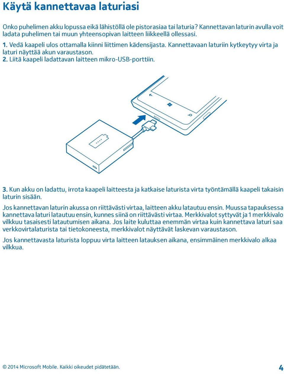 Kannettavaan laturiin kytkeytyy virta ja laturi näyttää akun varaustason. 2. Liitä kaapeli ladattavan laitteen mikro-usb-porttiin. 3.