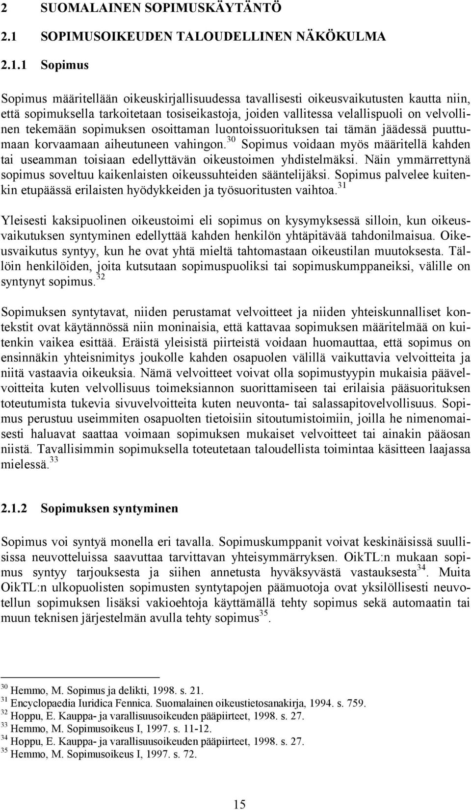 1 Sopimus Sopimus määritellään oikeuskirjallisuudessa tavallisesti oikeusvaikutusten kautta niin, että sopimuksella tarkoitetaan tosiseikastoja, joiden vallitessa velallispuoli on velvollinen