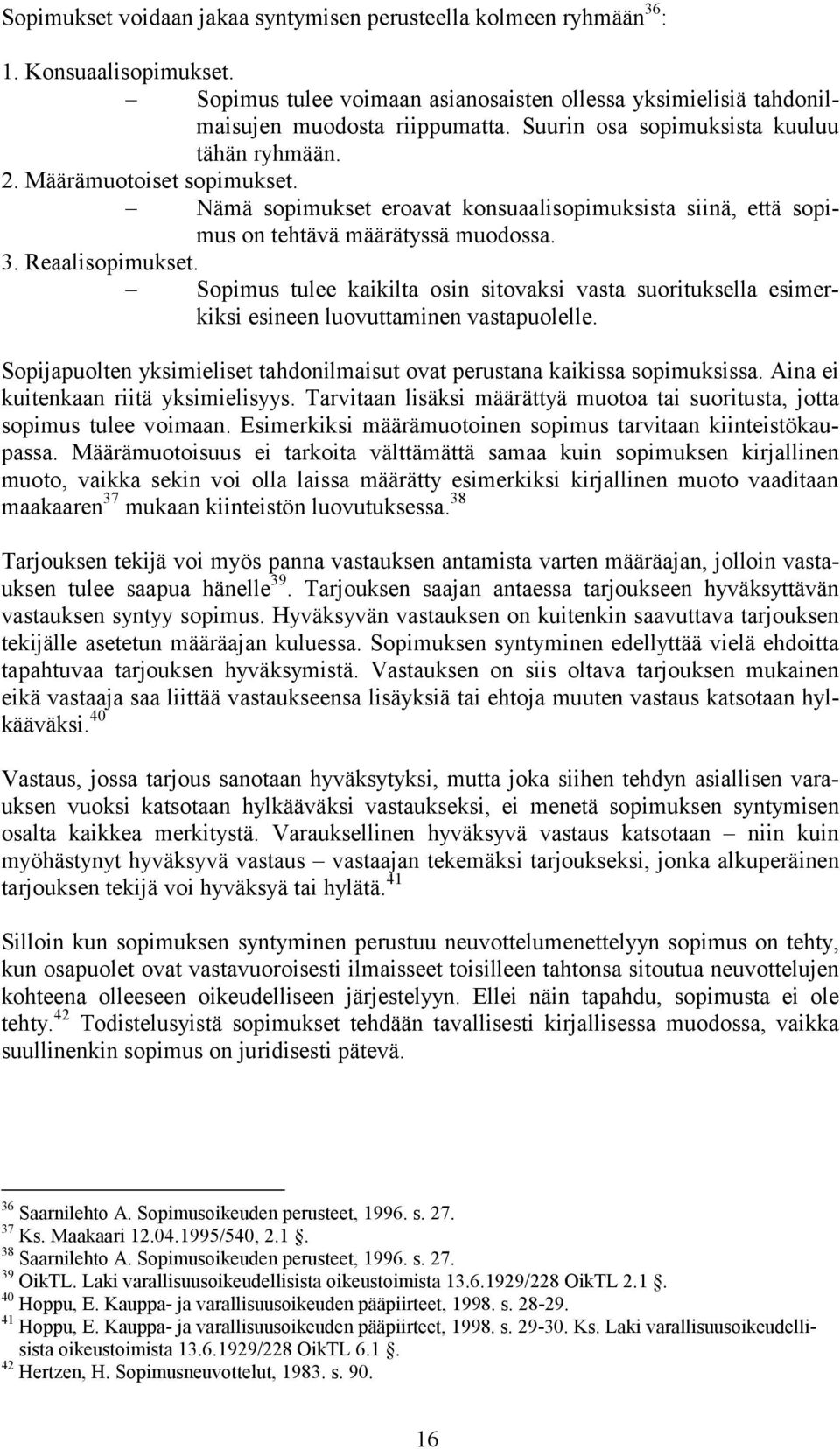 Sopimus tulee kaikilta osin sitovaksi vasta suorituksella esimerkiksi esineen luovuttaminen vastapuolelle. Sopijapuolten yksimieliset tahdonilmaisut ovat perustana kaikissa sopimuksissa.