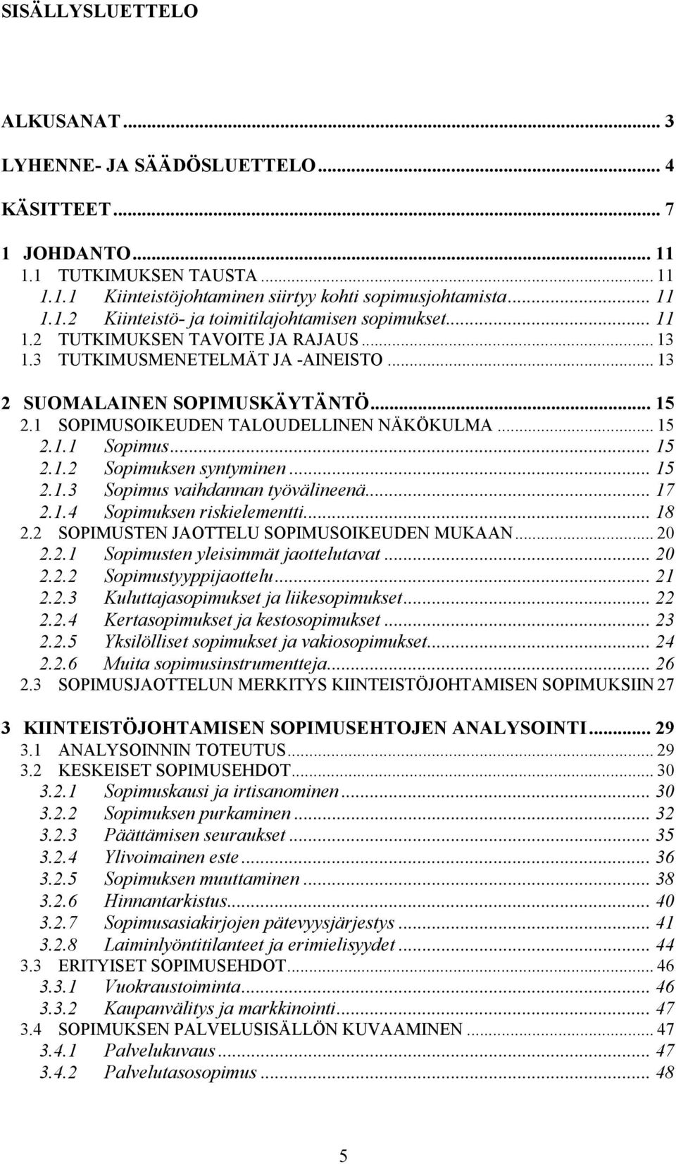 .. 15 2.1.3 Sopimus vaihdannan työvälineenä... 17 2.1.4 Sopimuksen riskielementti... 18 2.2 SOPIMUSTEN JAOTTELU SOPIMUSOIKEUDEN MUKAAN... 20 2.2.1 Sopimusten yleisimmät jaottelutavat... 20 2.2.2 Sopimustyyppijaottelu.