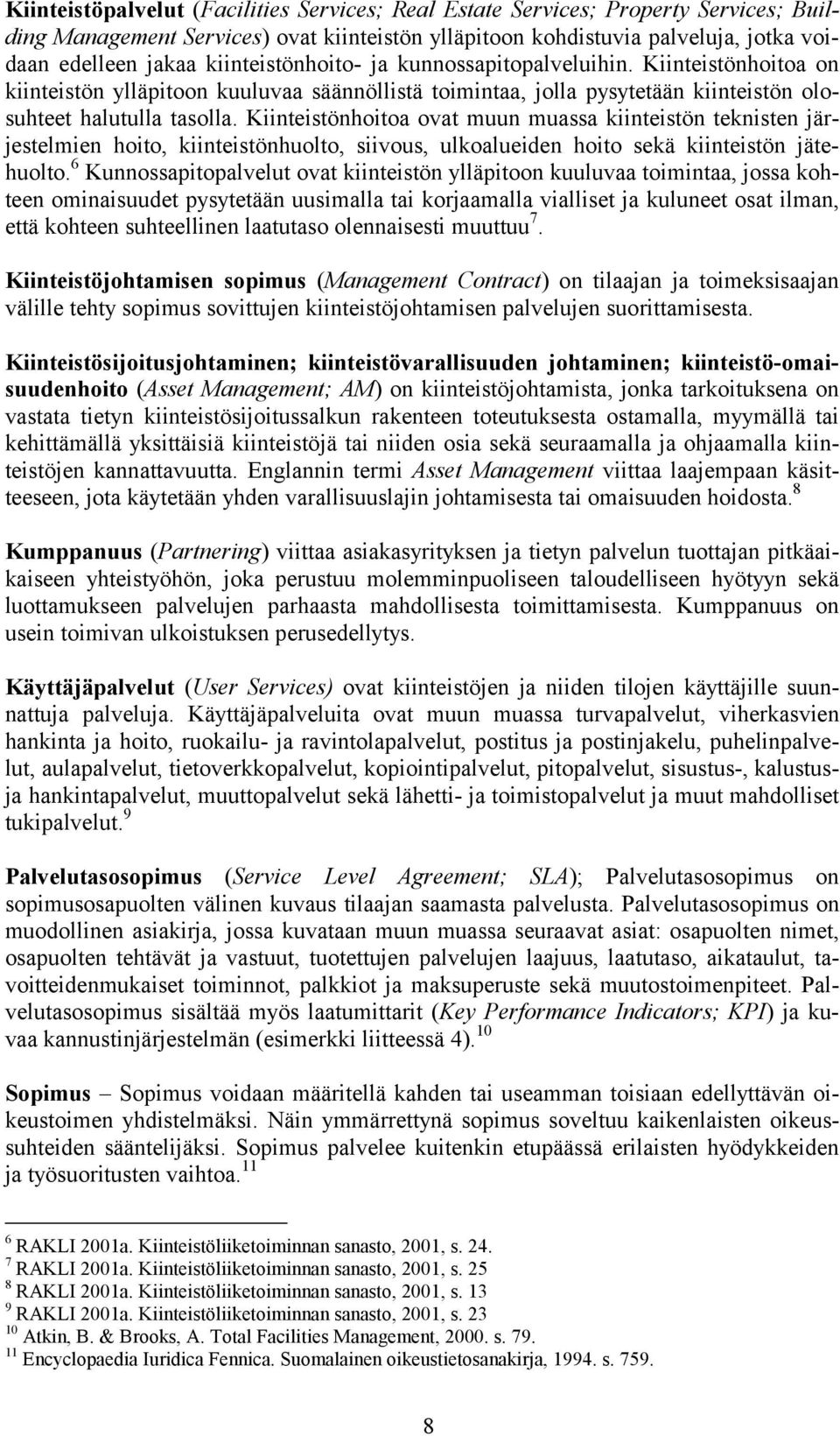 Kiinteistönhoitoa ovat muun muassa kiinteistön teknisten järjestelmien hoito, kiinteistönhuolto, siivous, ulkoalueiden hoito sekä kiinteistön jätehuolto.