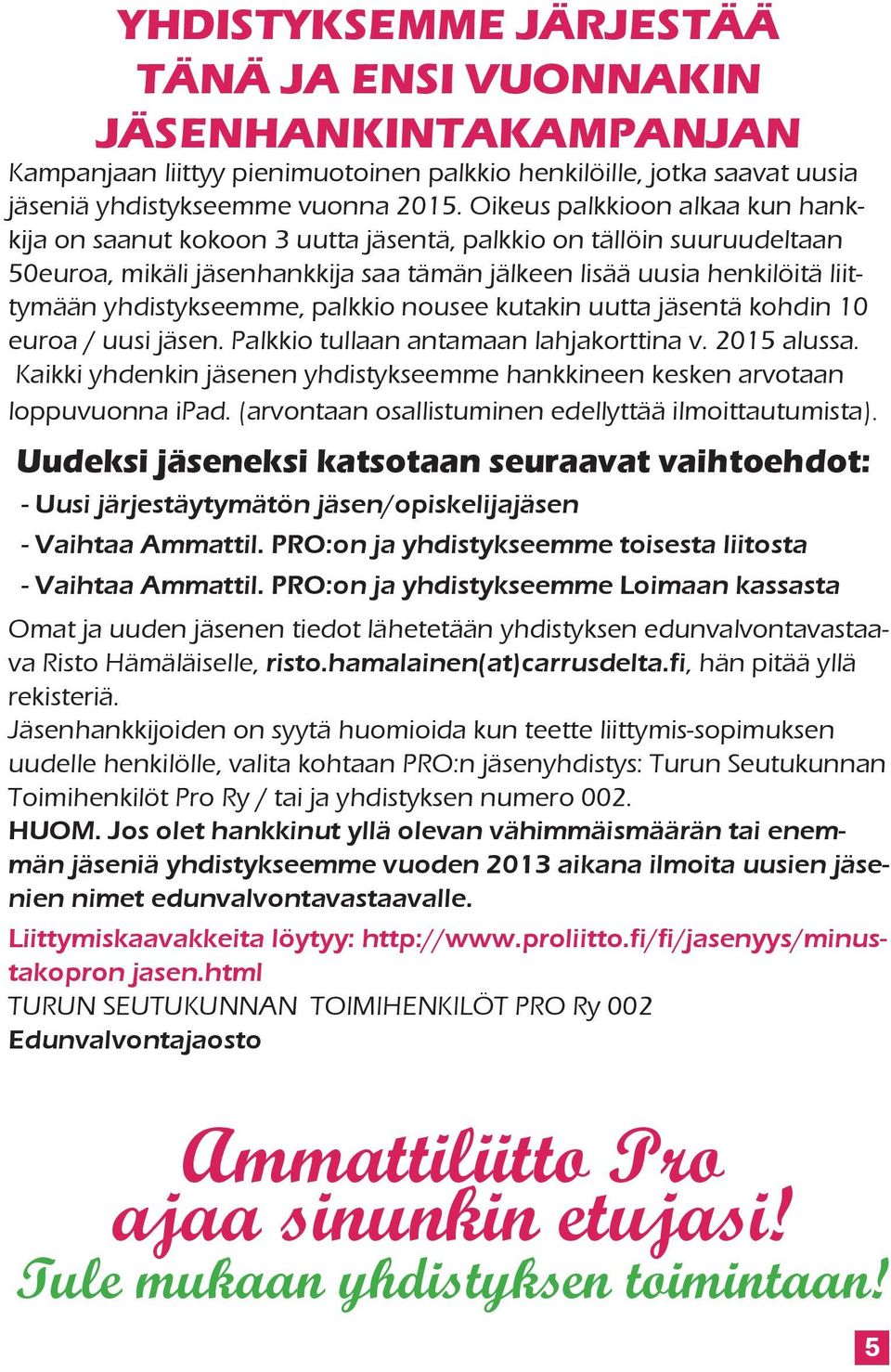 yhdistykseemme, palkkio nousee kutakin uutta jäsentä kohdin 10 euroa / uusi jäsen. Palkkio tullaan antamaan lahjakorttina v. 2015 alussa.