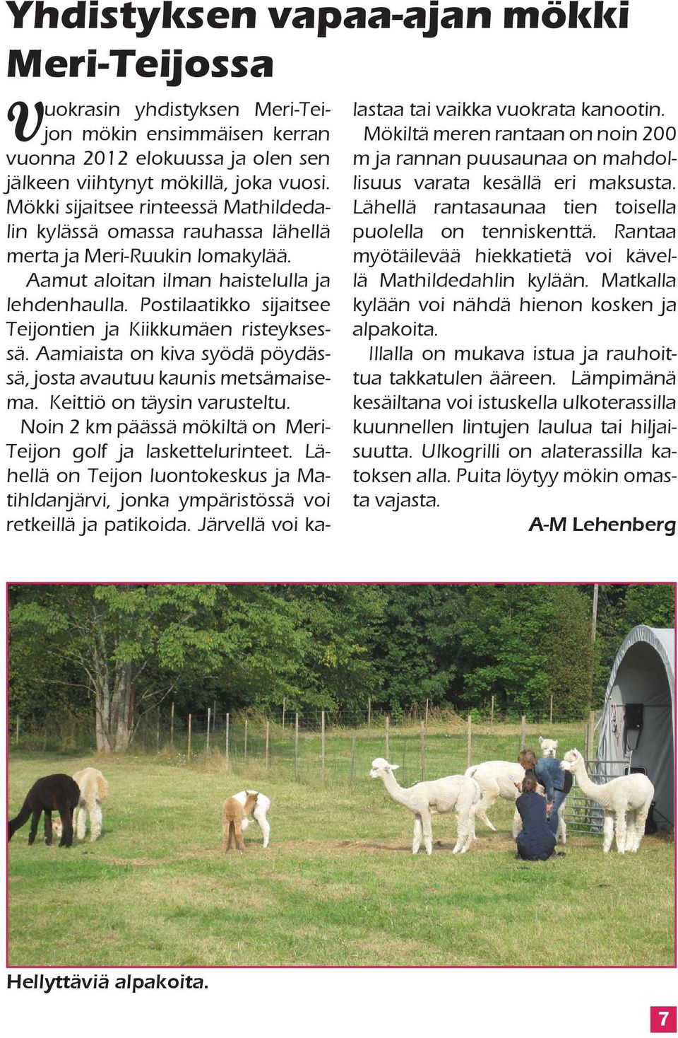 Postilaatikko sijaitsee Teijontien ja Kiikkumäen risteyksessä. Aamiaista on kiva syödä pöydässä, josta avautuu kaunis metsämaisema. Keittiö on täysin varusteltu.