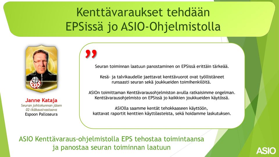 Janne Kataja Seuran johtokunnan jäsen 02-ikäkausivastaava Espoon Palloseura ASIOn toimittaman Kenttävarausohjelmiston avulla ratkaisimme ongelman.