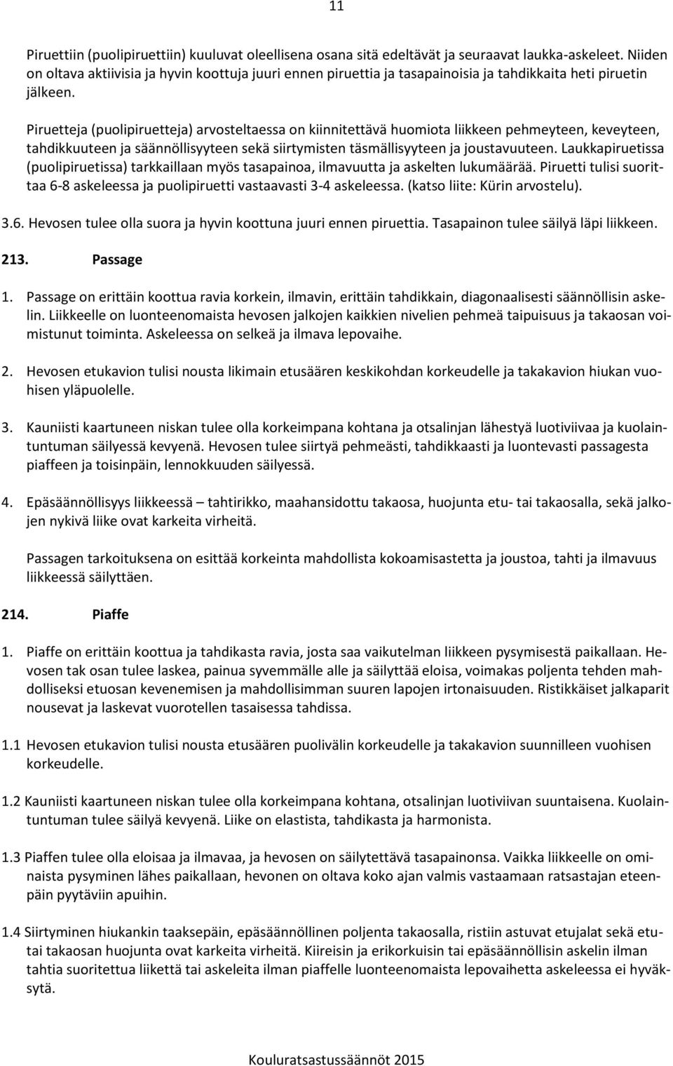 Piruetteja (puolipiruetteja) arvosteltaessa on kiinnitettävä huomiota liikkeen pehmeyteen, keveyteen, tahdikkuuteen ja säännöllisyyteen sekä siirtymisten täsmällisyyteen ja joustavuuteen.