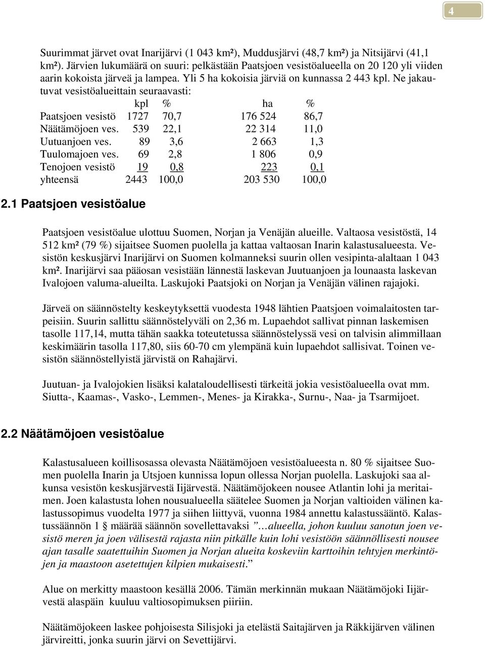 Ne jakautuvat vesistöalueittain seuraavasti: kpl % ha % Paatsjoen vesistö 1727 70,7 176 524 86,7 Näätämöjoen ves. 539 22,1 22 314 11,0 Uutuanjoen ves. 89 3,6 2 663 1,3 Tuulomajoen ves.