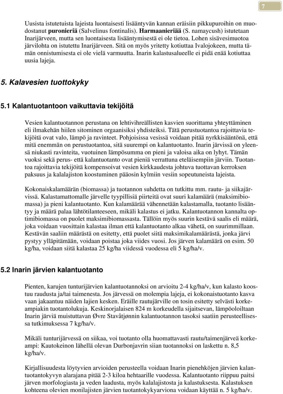 Sitä on myös yritetty kotiuttaa Ivalojokeen, mutta tämän onnistumisesta ei ole vielä varmuutta. Inarin kalastusalueelle ei pidä enää kotiuttaa uusia lajeja. 5. Kalavesien tuottokyky 5.