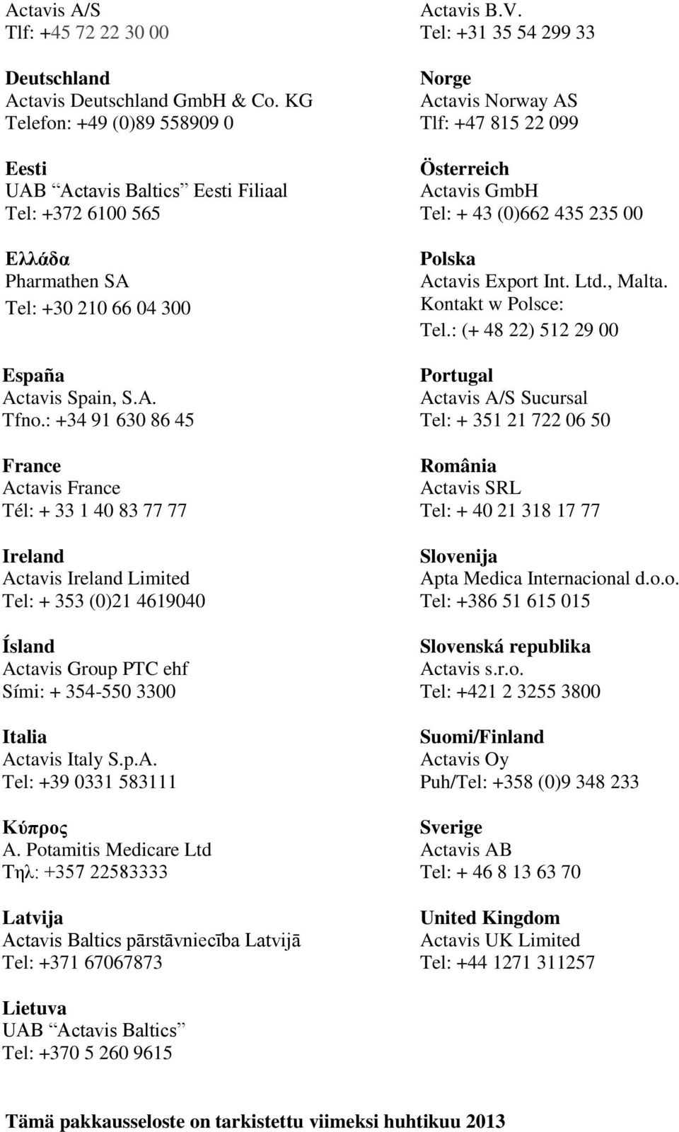 : +34 91 630 86 45 France Actavis France Tél: + 33 1 40 83 77 77 Ireland Actavis Ireland Limited Tel: + 353 (0)21 4619040 Ísland Actavis Group PTC ehf Sími: + 354-550 3300 Italia Actavis Italy S.p.A. Tel: +39 0331 583111 Κύπρος A.