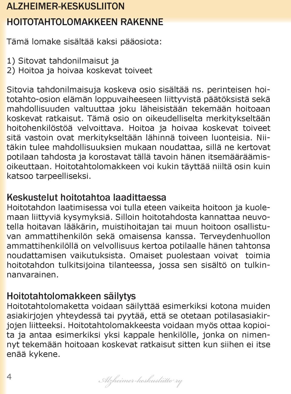 Tämä osio on oikeudelliselta merkitykseltään hoitohenkilöstöä velvoittava. Hoitoa ja hoivaa koskevat toiveet sitä vastoin ovat merkitykseltään lähinnä toiveen luonteisia.