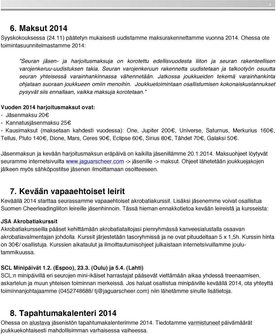 Seuran varojenkeruun rakennetta uudistetaan ja talkootyön osuutta seuran yhteisessä varainhankinnassa vähennetään. Jatkossa joukkueiden tekemä varainhankinta ohjataan suoraan joukkueen omiin menoihin.