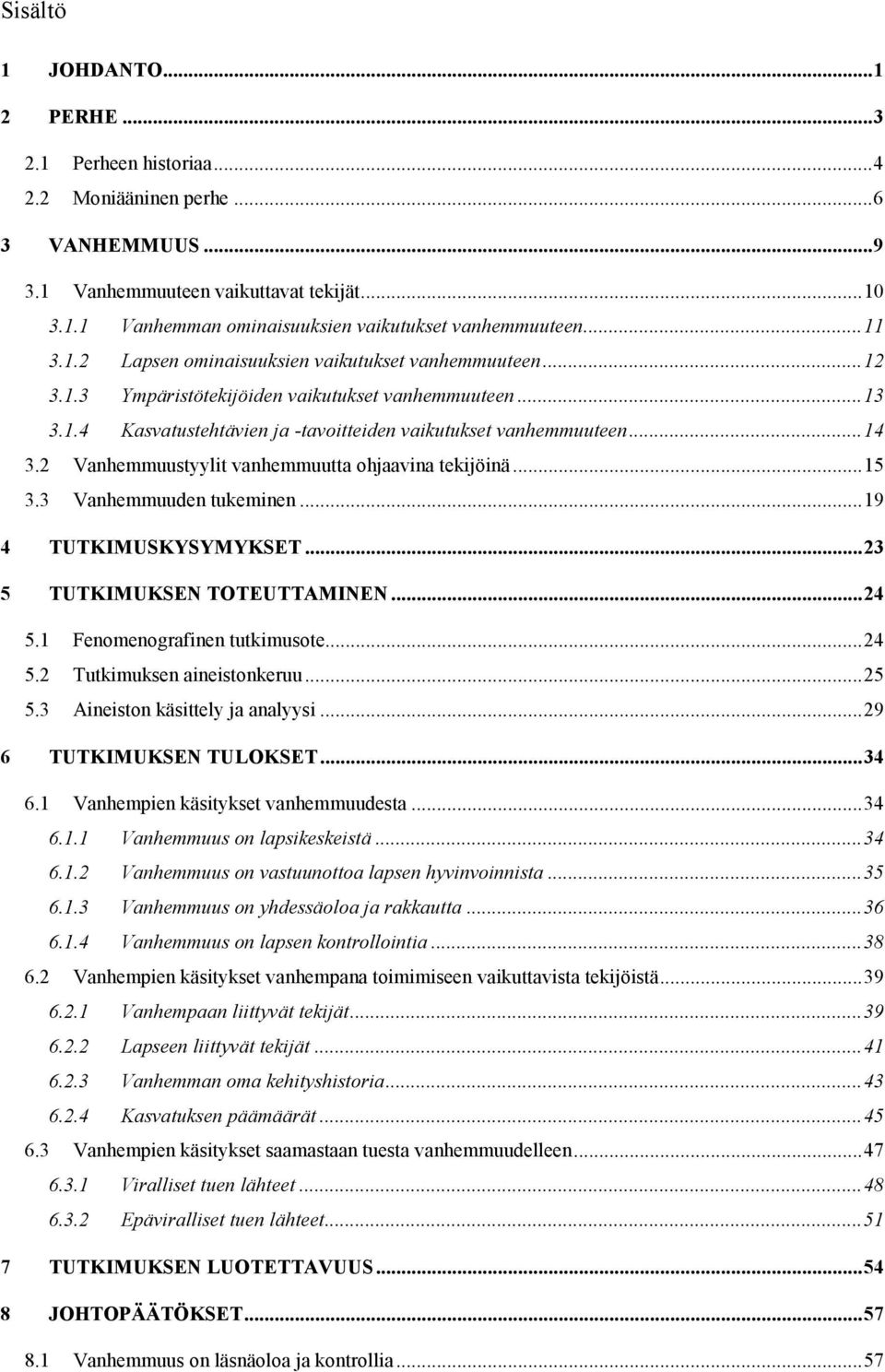 2 Vanhemmuustyylit vanhemmuutta ohjaavina tekijöinä... 15 3.3 Vanhemmuuden tukeminen... 19 4 TUTKIMUSKYSYMYKSET... 23 5 TUTKIMUKSEN TOTEUTTAMINEN... 24 5.1 Fenomenografinen tutkimusote... 24 5.2 Tutkimuksen aineistonkeruu.