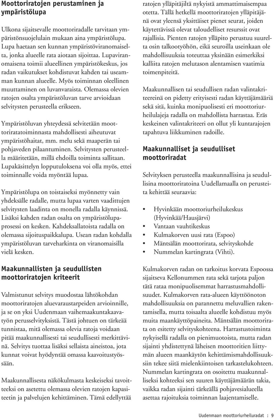 Lupaviranomaisena toimii alueellinen ympäristökeskus, jos radan vaikutukset kohdistuvat kahden tai useamman kunnan alueelle. Myös toiminnan oleellinen muuttaminen on luvanvaraista.