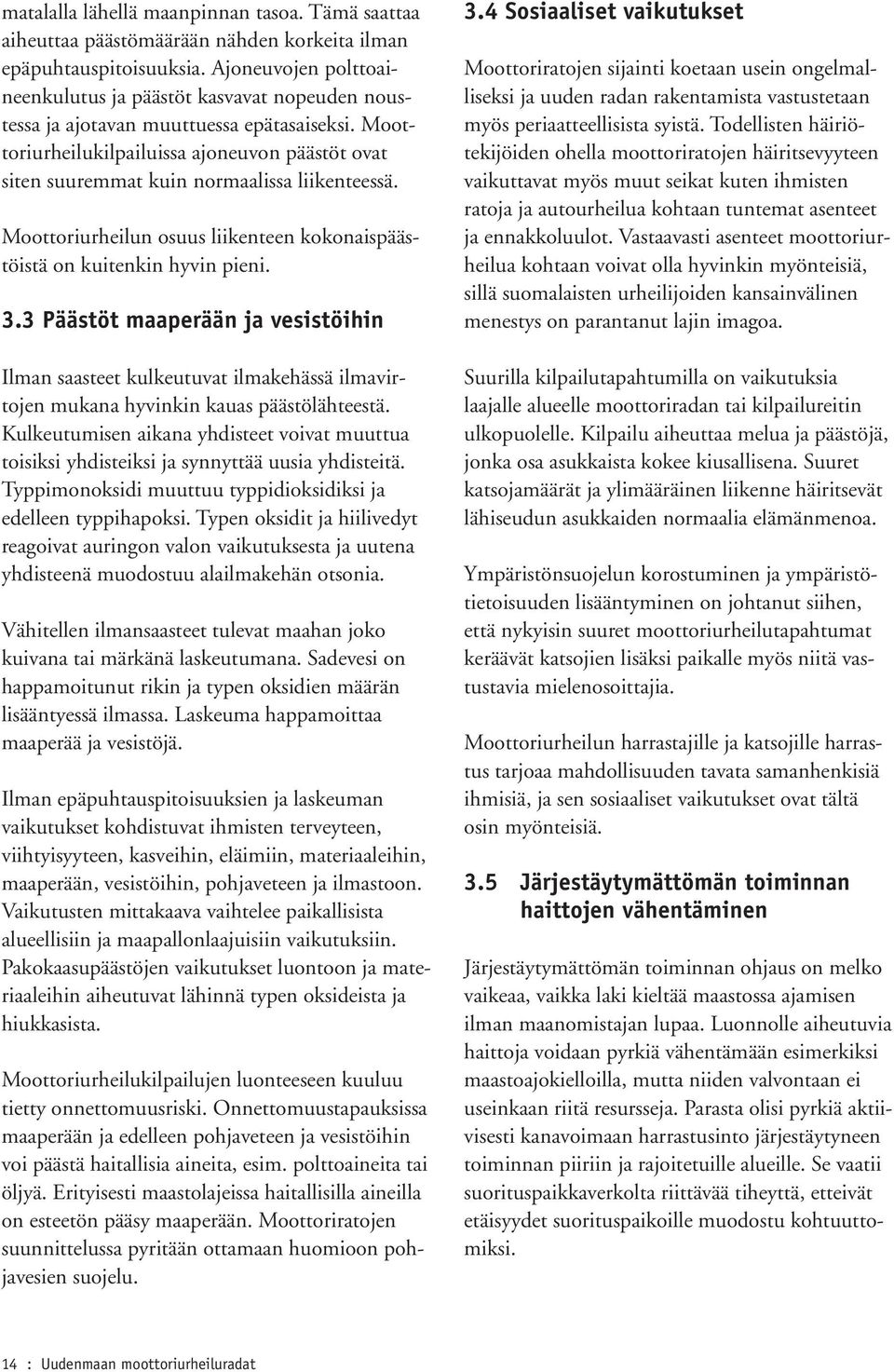 Moottoriurheilukilpailuissa ajoneuvon päästöt ovat siten suuremmat kuin normaalissa liikenteessä. Moottoriurheilun osuus liikenteen kokonaispäästöistä on kuitenkin hyvin pieni. 3.