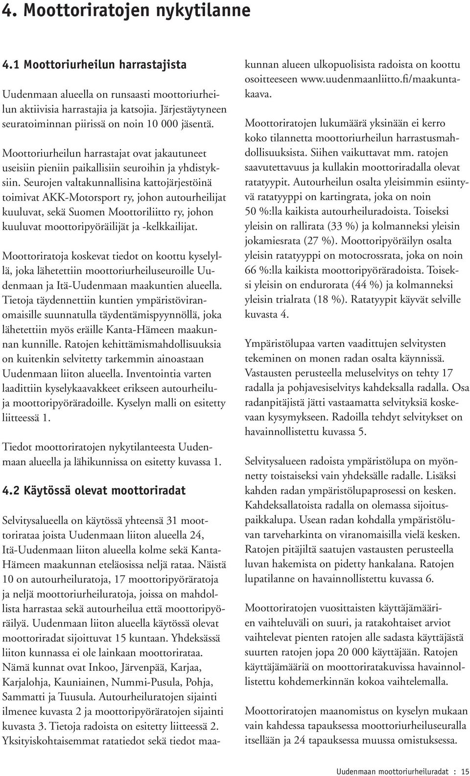 Seurojen valtakunnallisina kattojärjestöinä toimivat AKK-Motorsport ry, johon autourheilijat kuuluvat, sekä Suomen Moottoriliitto ry, johon kuuluvat moottoripyöräilijät ja -kelkkailijat.