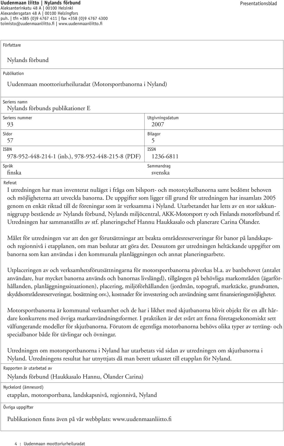 fi Presentationsblad Författare Nylands förbund Publikation Uudenmaan moottoriurheiluradat (Motorsportbanorna i Nyland) Seriens namn Nylands förbunds publikationer E Seriens nummer Sidor ISBN Språk