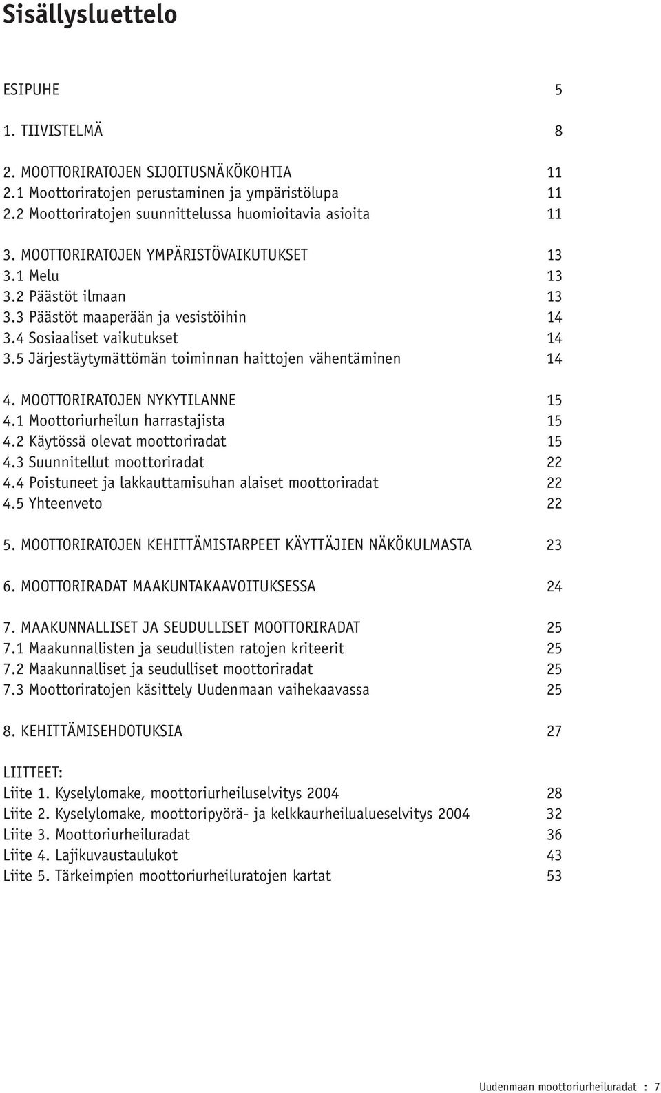 5 Järjestäytymättömän toiminnan haittojen vähentäminen 14 4. MOOTTORIRATOJEN NYKYTILANNE 15 4.1 Moottoriurheilun harrastajista 15 4.2 Käytössä olevat moottoriradat 15 4.