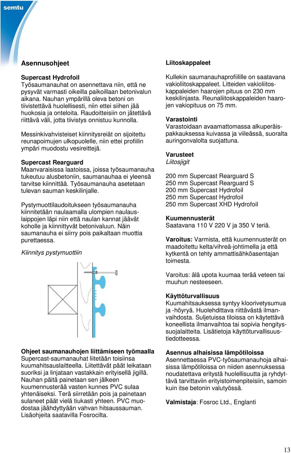 Messinkivahvisteiset kiinnitysreiät on sijoitettu reunapoimujen ulkopuolelle, niin ettei profiilin ympäri muodostu vesireittejä.