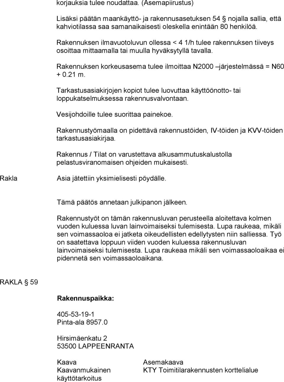 Tarkastusasiakirjojen kopiot tulee luovuttaa käyttöönotto- tai loppukatselmuksessa rakennusvalvontaan. Vesijohdoille tulee suorittaa painekoe.