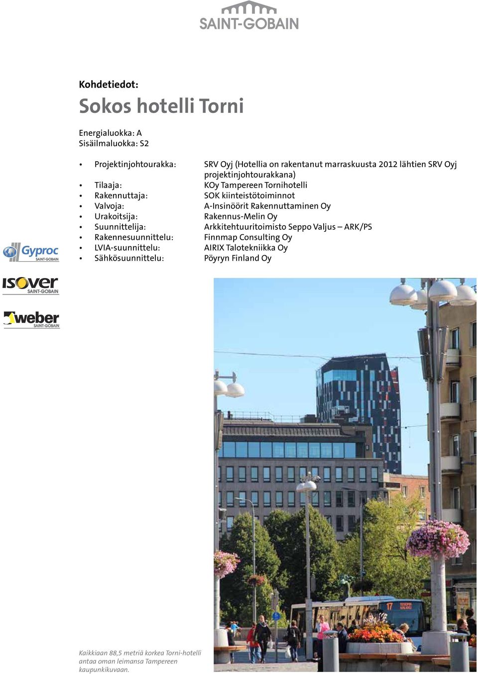 Rakennuttaminen Oy Urakoitsija: Rakennus-Melin Oy Suunnittelija: Arkkitehtuuritoimisto Seppo Valjus ARK/PS Rakennesuunnittelu: Finnmap Consulting